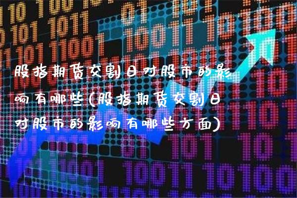 股指期货交割日对股市的影响有哪些(股指期货交割日对股市的影响有哪些方面)_https://www.gnhpgy.com_纳指期货_第1张