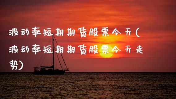 波动率短期期货股票今天(波动率短期期货股票今天走势)_https://www.gnhpgy.com_恒指期货_第1张