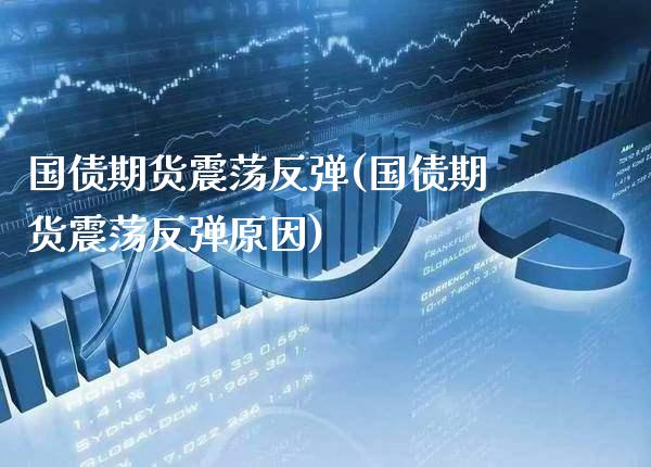 国债期货震荡反弹(国债期货震荡反弹原因)_https://www.gnhpgy.com_期货知识_第1张