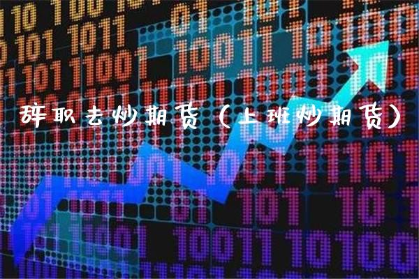 去炒期货（上班炒期货）_https://www.gnhpgy.com_股指期货_第1张