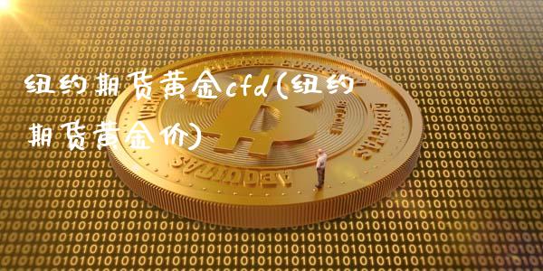 纽约期货黄金cfd(纽约期货黄金价)_https://www.gnhpgy.com_纳指期货_第1张