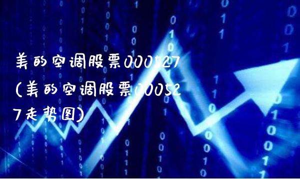 美的空调股票000527(美的空调股票000527走势图)_https://www.gnhpgy.com_黄金期货_第1张
