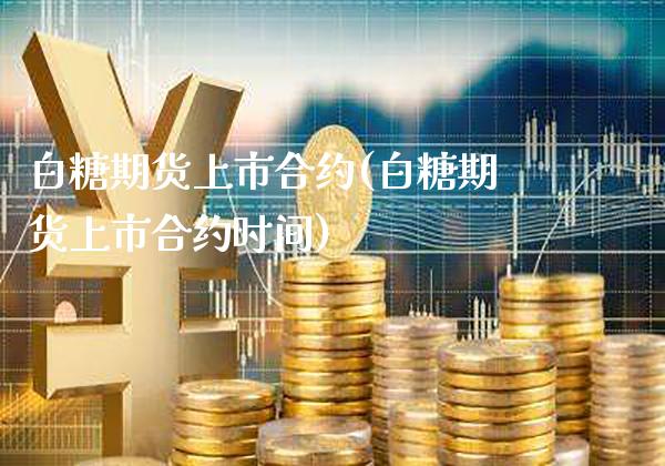 白糖期货上市合约(白糖期货上市合约时间)_https://www.gnhpgy.com_期货知识_第1张