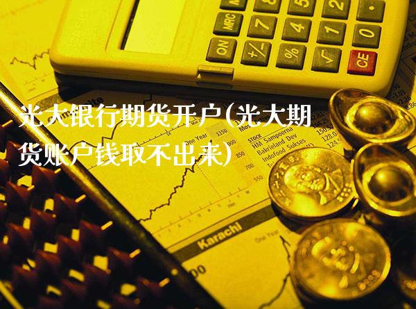 光大银行期货开户(光大期货账户钱取不出来)_https://www.gnhpgy.com_恒指期货_第1张