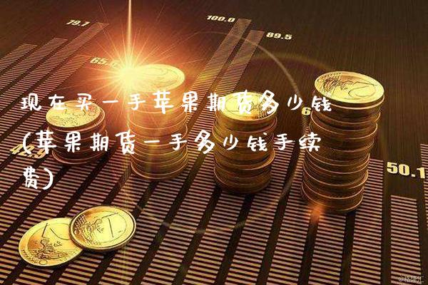 现在买一手苹果期货多少钱(苹果期货一手多少钱手续费)_https://www.gnhpgy.com_道指期货_第1张