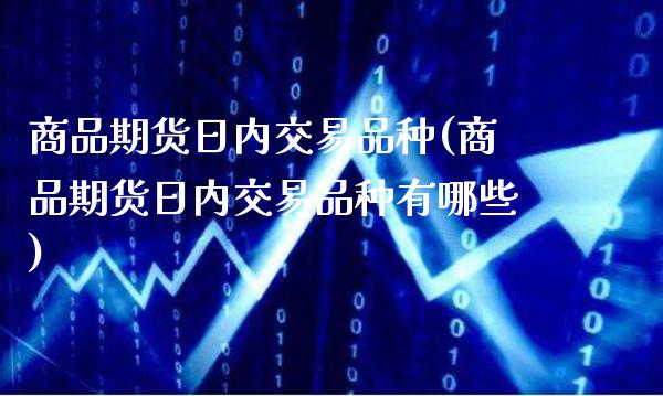 商品期货日内交易品种(商品期货日内交易品种有哪些)_https://www.gnhpgy.com_纳指期货_第1张