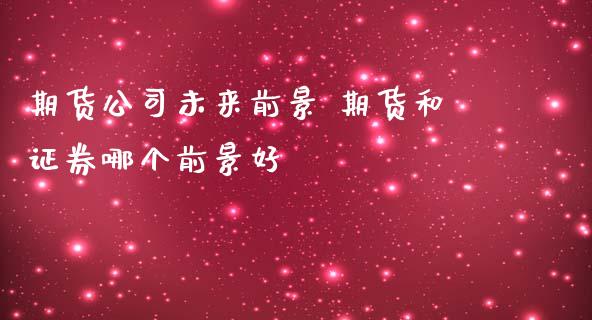 期货公司未来前景 期货和证券哪个前景好_https://www.gnhpgy.com_纳指期货_第1张
