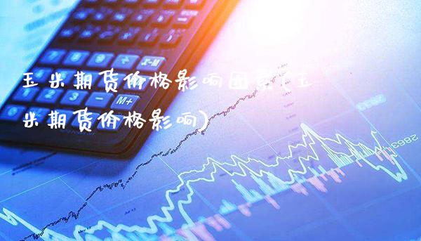 玉米期货价格影响因素(玉米期货价格影响)_原油期货_第1张_公牛期货直播室 玉米期货价格影响因素(玉米期货价格影响)_https://www.gnhpgy.com_原油期货_第1张