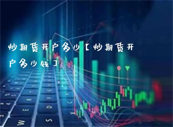 炒期货开户多少【炒期货开户多少钱】_https://www.gnhpgy.com_期货知识_第1张