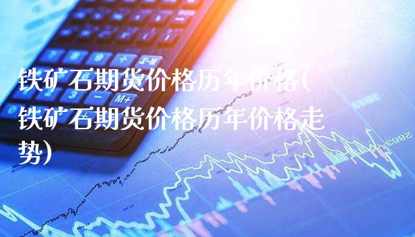 铁矿石期货价格历年价格(铁矿石期货价格历年价格走势)_https://www.gnhpgy.com_纳指期货_第1张
