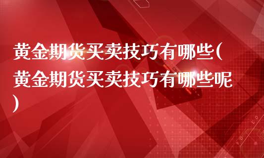 黄金期货买卖技巧有哪些(黄金期货买卖技巧有哪些呢)_股指期货_第1张_公牛期货直播室 黄金期货买卖技巧有哪些(黄金期货买卖技巧有哪些呢)_https://www.gnhpgy.com_股指期货_第1张