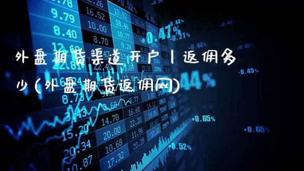 外盘期货渠道开户丨返佣多少(外盘期货返佣网)_https://www.gnhpgy.com_恒指期货_第1张