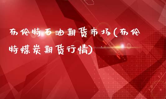 布伦特石油期货市场(布伦特煤炭期货行情)_https://www.gnhpgy.com_股指期货_第1张