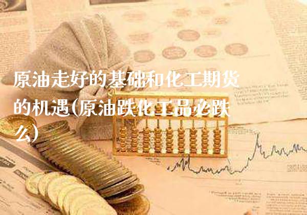 原油走好的基础和化工期货的机遇(原油跌化工品必跌么)_https://www.gnhpgy.com_道指期货_第1张