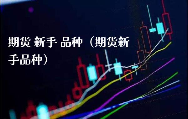 期货 新手 品种（期货新手品种）_https://www.gnhpgy.com_道指期货_第1张
