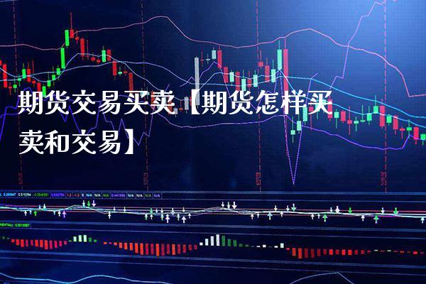 期货交易买卖【期货怎样买卖和交易】_https://www.gnhpgy.com_黄金期货_第1张