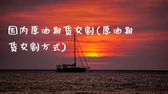 国内原油期货交割(原油期货交割方式)_https://www.gnhpgy.com_黄金期货_第1张