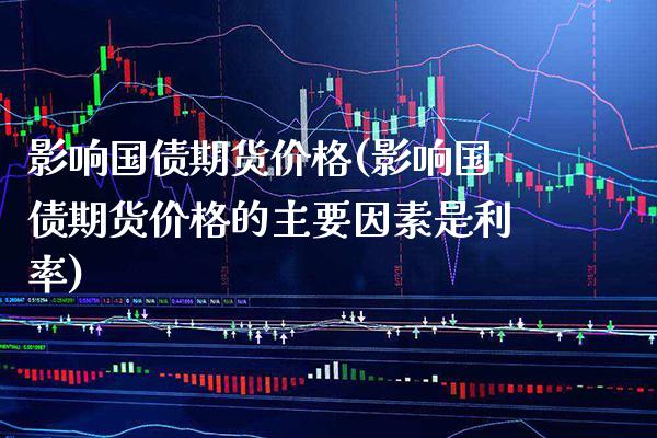 影响国债期货价格(影响国债期货价格的主要因素是利率)_https://www.gnhpgy.com_黄金期货_第1张