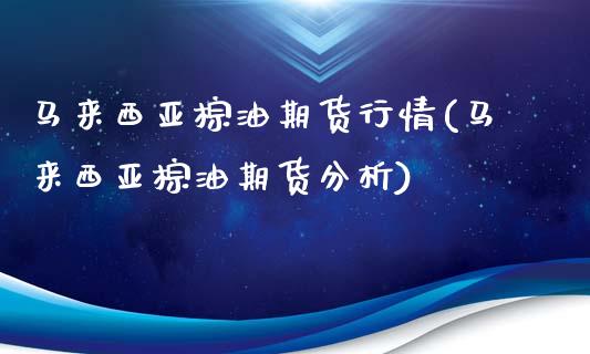 马来西亚棕油期货行情(马来西亚棕油期货分析)_https://www.gnhpgy.com_黄金期货_第1张