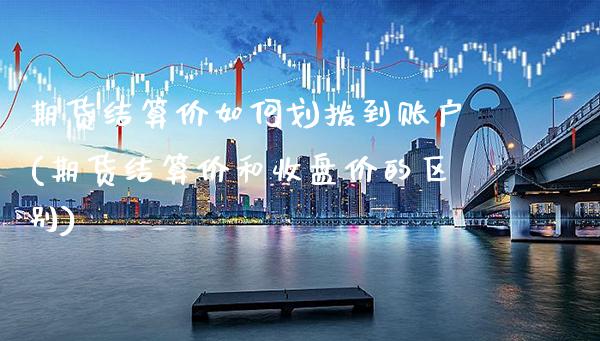 期货结算价如何划拨到账户(期货结算价和收盘价的区别)_股指期货_第1张_公牛期货直播室 期货结算价如何划拨到账户(期货结算价和收盘价的区别)_https://www.gnhpgy.com_股指期货_第1张