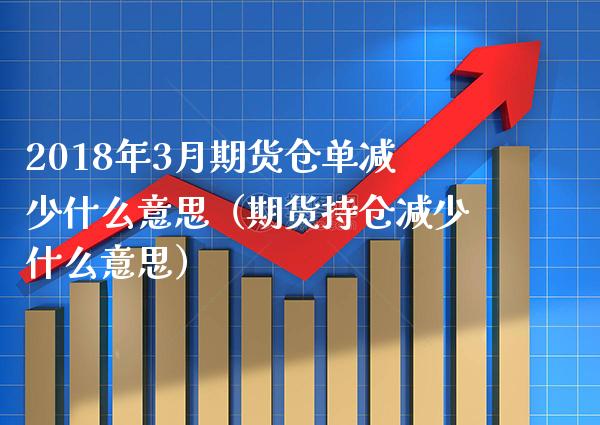 2018年3月期货仓单减少什么意思（期货持仓减少什么意思）_https://www.gnhpgy.com_原油期货_第1张