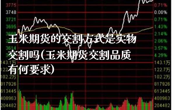 玉米期货的交割方式是实物交割吗(玉米期货交割品质有何要求)_https://www.gnhpgy.com_纳指期货_第1张