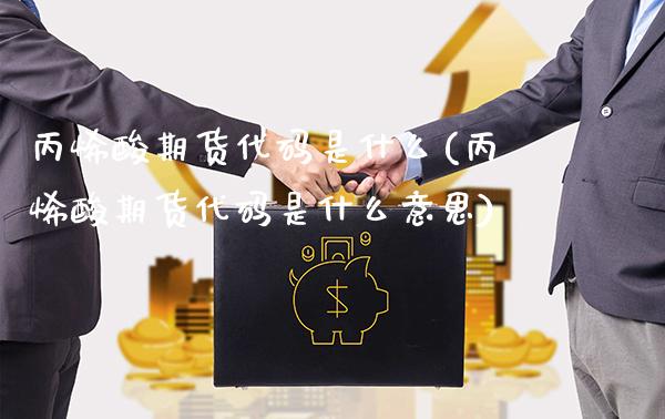 丙烯酸期货代码是什么(丙烯酸期货代码是什么意思)_https://www.gnhpgy.com_原油期货_第1张