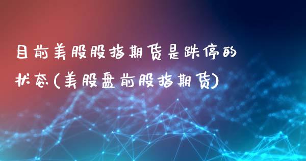目前美股股指期货是跌停的状态(美股盘前股指期货)_原油期货_第1张_公牛期货直播室 目前美股股指期货是跌停的状态(美股盘前股指期货)_https://www.gnhpgy.com_原油期货_第1张