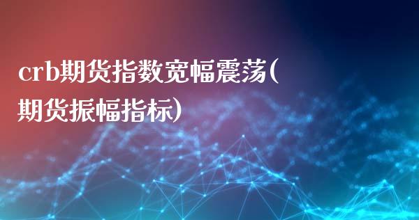 crb期货指数宽幅震荡(期货振幅指标)_https://www.gnhpgy.com_期货百科_第1张