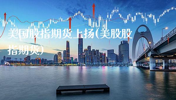 美国股指期货上扬(美股股指期货)_https://www.gnhpgy.com_原油期货_第1张