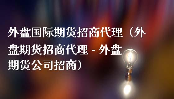 外盘国际期货代理（外盘期货代理 - 外盘期货公司）_https://www.gnhpgy.com_恒指期货_第1张