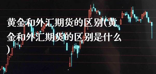 黄金和外汇期货的区别(黄金和外汇期货的区别是什么)_原油期货_第1张_公牛期货直播室 黄金和外汇期货的区别(黄金和外汇期货的区别是什么)_https://www.gnhpgy.com_原油期货_第1张