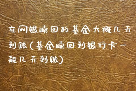 在网银赎回的基金大概几天到账(基金赎回到银行卡一般几天到账)_https://www.gnhpgy.com_期货百科_第1张