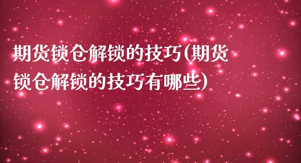 期货锁仓解锁的技巧(期货锁仓解锁的技巧有哪些)_https://www.gnhpgy.com_德指期货_第1张