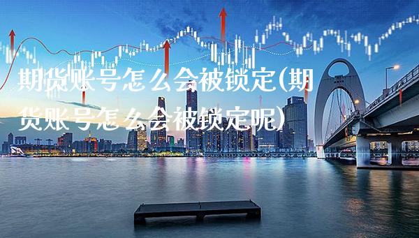 期货账号怎么会被锁定(期货账号怎么会被锁定呢)_https://www.gnhpgy.com_期货百科_第1张