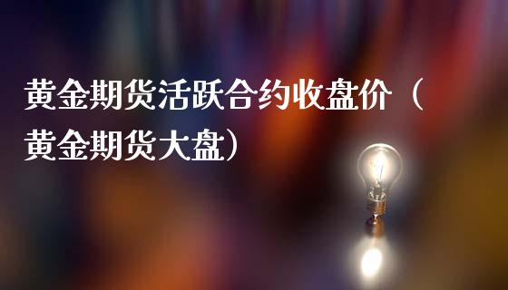 黄金期货活跃合约收盘价（黄金期货大盘）_https://www.gnhpgy.com_原油期货_第1张