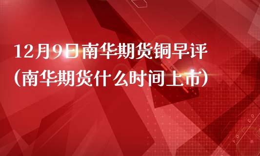 12月9日南华期货铜早评(南华期货什么时间上市)_https://www.gnhpgy.com_原油期货_第1张