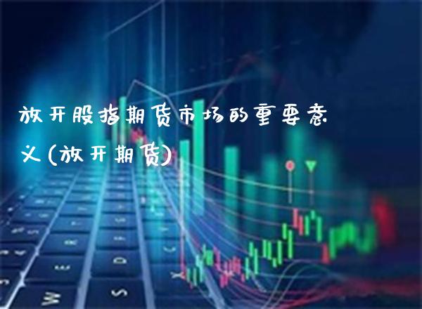 放开股指期货市场的重要意义(放开期货)_股指期货_第1张_公牛期货直播室 放开股指期货市场的重要意义(放开期货)_https://www.gnhpgy.com_股指期货_第1张