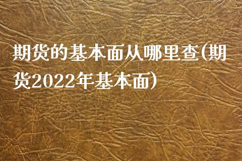 期货的基本面从哪里查(期货2022年基本面)_https://www.gnhpgy.com_原油期货_第1张