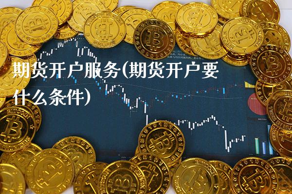 期货开户服务(期货开户要什么条件)_https://www.gnhpgy.com_股指期货_第1张
