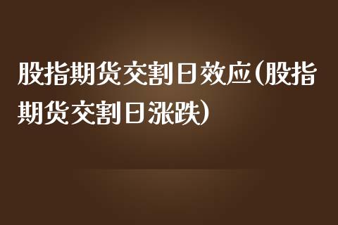 股指期货交割日效应(股指期货交割日涨跌)_https://www.gnhpgy.com_德指期货_第1张