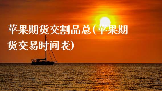 苹果期货交割品总(苹果期货交易时间表)_https://www.gnhpgy.com_股指期货_第1张