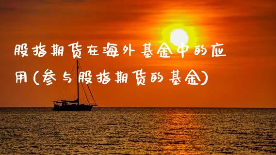 股指期货在海外基金中的应用(参与股指期货的基金)_https://www.gnhpgy.com_期货知识_第1张