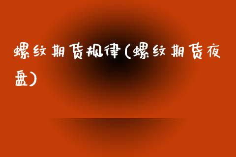 螺纹期货规律(螺纹期货夜盘)_期货知识_第1张_公牛期货直播室 螺纹期货规律(螺纹期货夜盘)_https://www.gnhpgy.com_期货知识_第1张