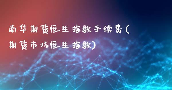 南华期货恒生指数手续费(期货市场恒生指数)_股指期货_第1张_公牛期货直播室 南华期货恒生指数手续费(期货市场恒生指数)_https://www.gnhpgy.com_股指期货_第1张