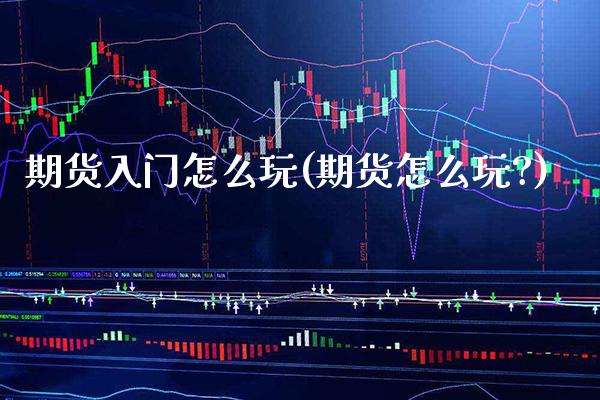 期货入门怎么玩(期货怎么玩?)_https://www.gnhpgy.com_恒指期货_第1张