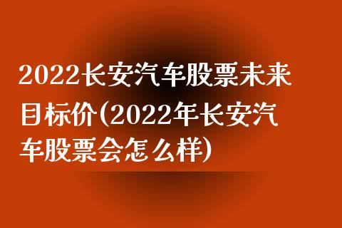 2022长安汽车股票未来目标价(2022年长安汽车股票会怎么样)_https://www.gnhpgy.com_恒指期货_第1张