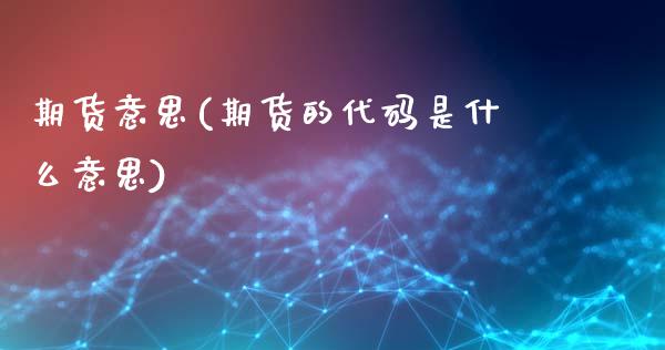 期货意思(期货的代码是什么意思)_https://www.gnhpgy.com_恒指期货_第1张