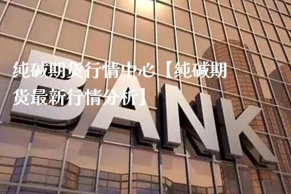 纯碱期货行情中心【纯碱期货最新行情分析】_https://www.gnhpgy.com_恒指期货_第1张