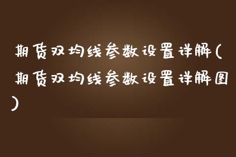 期货双均线参数设置详解(期货双均线参数设置详解图)_https://www.gnhpgy.com_恒指期货_第1张